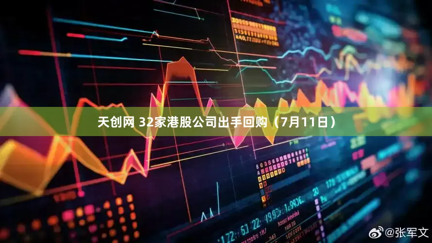 天创网 32家港股公司出手回购（7月11日）