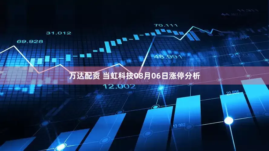 万达配资 当虹科技08月06日涨停分析