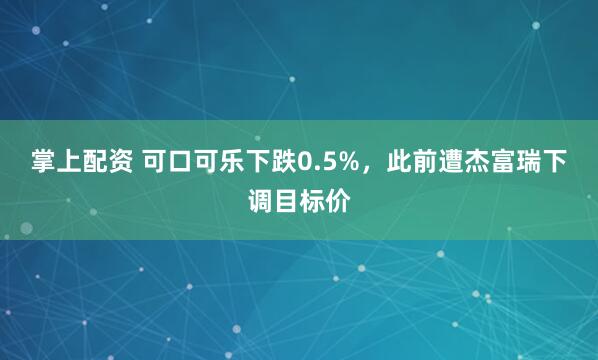 掌上配资 可口可乐下跌0.5%，此前遭杰富瑞下调目标价
