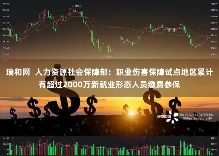 瑞和网  人力资源社会保障部：职业伤害保障试点地区累计有超过2000万新就业形态人员缴费参保
