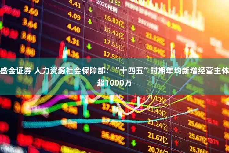 盛金证券 人力资源社会保障部：“十四五”时期年均新增经营主体超1000万