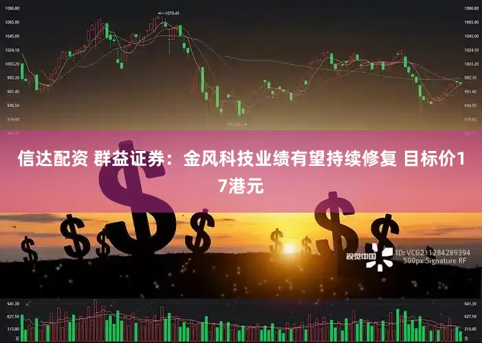 信达配资 群益证券：金风科技业绩有望持续修复 目标价17港元