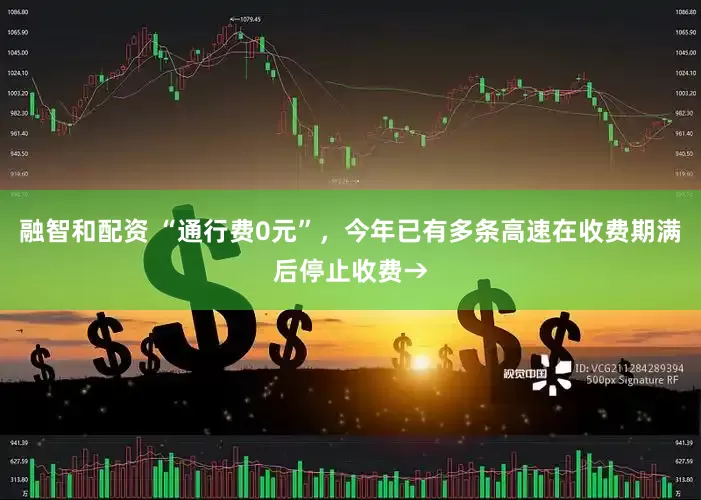 融智和配资 “通行费0元”，今年已有多条高速在收费期满后停止收费→