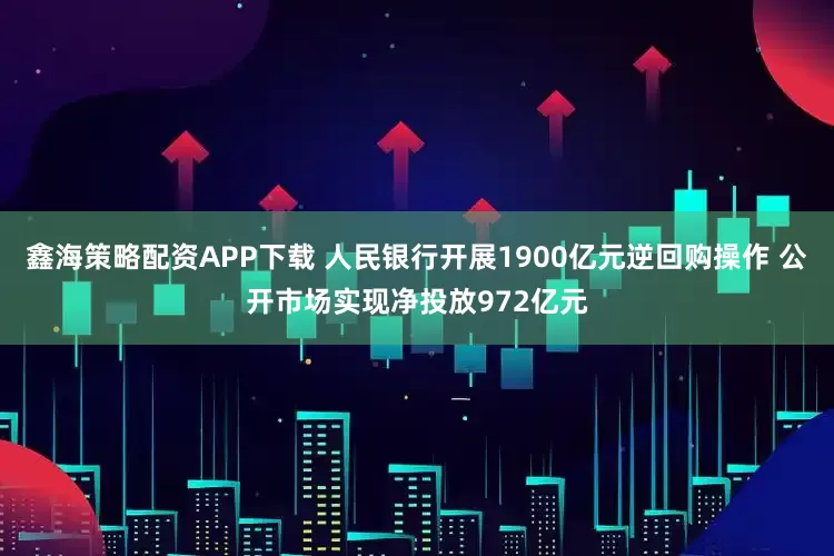 鑫海策略配资APP下载 人民银行开展1900亿元逆回购操作 公开市场实现净投放972亿元