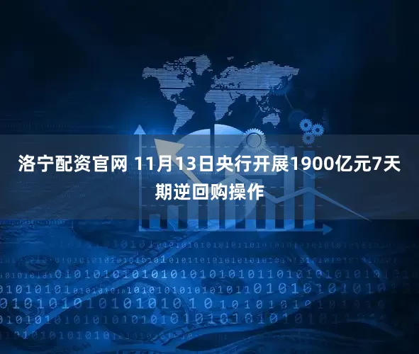洛宁配资官网 11月13日央行开展1900亿元7天期逆回购操作