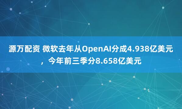 源万配资 微软去年从OpenAI分成4.938亿美元，今年前三季分8.658亿美元