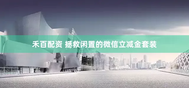 禾百配资 拯救闲置的微信立减金套装