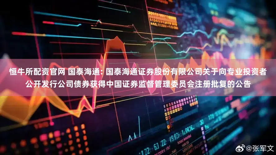 恒牛所配资官网 国泰海通: 国泰海通证券股份有限公司关于向专业投资者公开发行公司债券获得中国证券监督管理委员会注册批复的公告