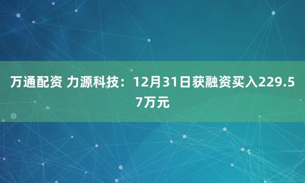 万通配资 力源科技：12月31日获融资买入229.57万元