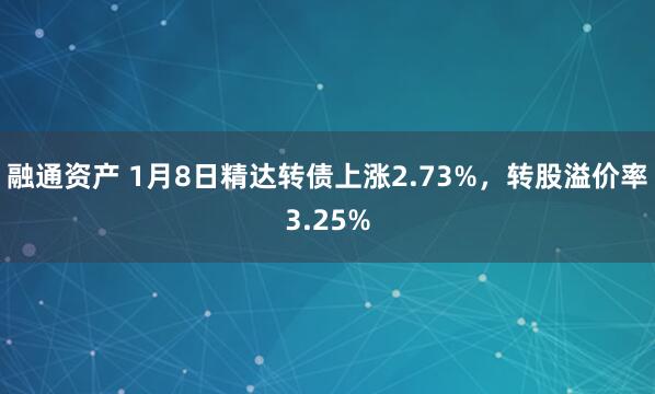 融通资产 1月8日精达转债上涨2.73%,转股溢价率3.25%