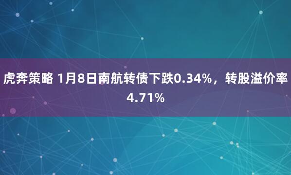 虎奔策略 1月8日南航转债下跌0.34%，转股溢价率4.71%