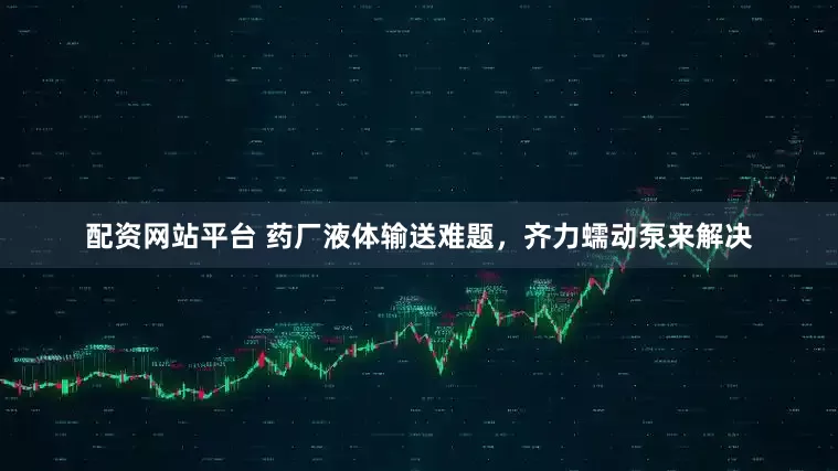 配资网站平台 药厂液体输送难题，齐力蠕动泵来解决