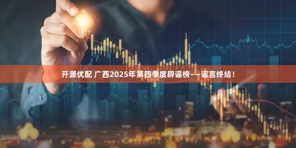 开源优配 广西2025年第四季度辟谣榜——谣言终结！
