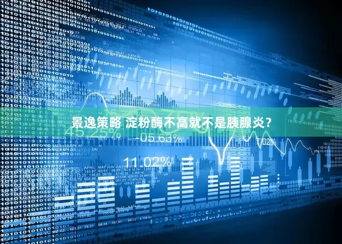 景逸策略 淀粉酶不高就不是胰腺炎？