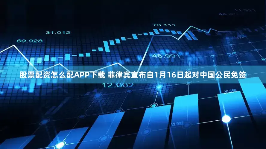 股票配资怎么配APP下载 菲律宾宣布自1月16日起对中国公民免签