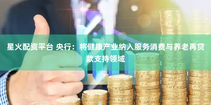 星火配资平台 央行:将健康产业纳入服务消费与养老再贷款支持领域