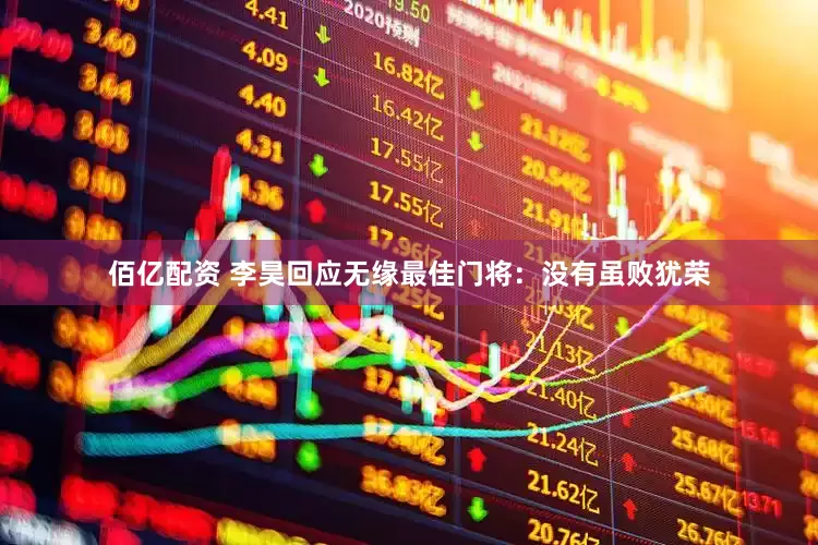 佰亿配资 李昊回应无缘最佳门将：没有虽败犹荣