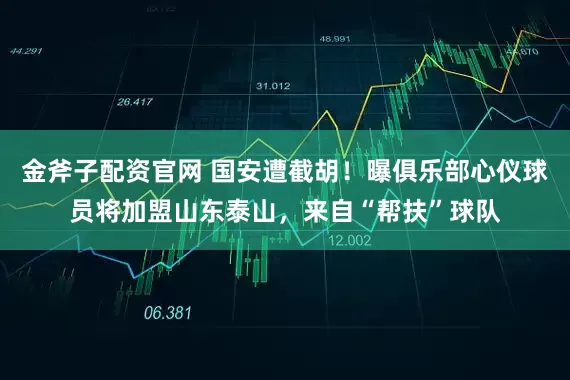 金斧子配资官网 国安遭截胡！曝俱乐部心仪球员将加盟山东泰山，来自“帮扶”球队