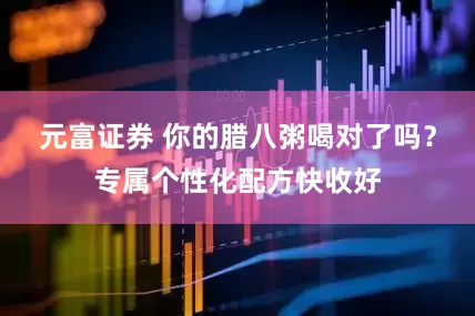 元富证券 你的腊八粥喝对了吗?专属个性化配方快收好