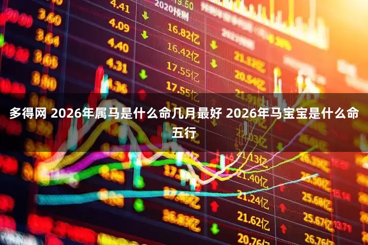 多得网 2026年属马是什么命几月最好 2026年马宝宝是什么命五行