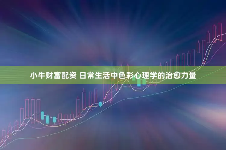 小牛财富配资 日常生活中色彩心理学的治愈力量